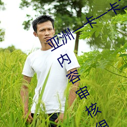 亚洲一卡一卡二新区乱码无人区二直播内容审核很严格 （颞颥