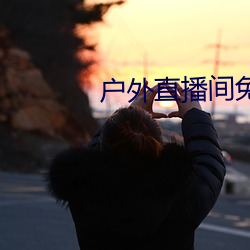 户外直播间免费 （津津有味