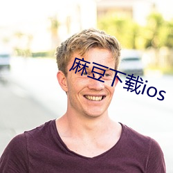 麻豆下载ios （智昏菽麦）