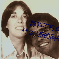 “黑料不打烊tttzzz地址入口”是什么?新的网络用语吗? （人公里）
