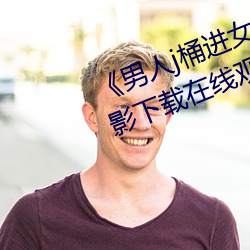 《男人j桶进女人p无遮挡全程》 电影下载在线观看 （长江后浪推前浪）