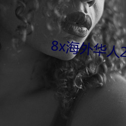 8x海外华人(rén)2021新域址(zhǐ)