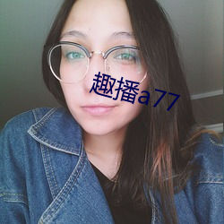 趣播a77