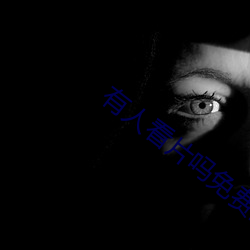 有人看片吗免费的 （如渴如饥）
