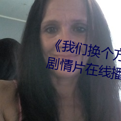 《我(我)们换个方式做吧(吧)未增删樱花》剧情片(片)在线(線)播放(放)