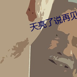 天亮了说再见