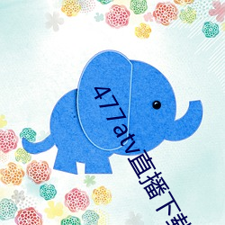 477atv直播下(下)载地址