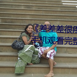 《差差差很疼(疼)无掩(掩)盖30秒视频(頻)ll》手机(機)观看完(完)整(整)版(版)HD