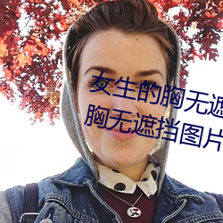 女生(shēng)的胸无遮挡(dǎng)图片素材(女生的胸无遮挡图片素材库)