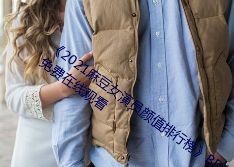 《2021麻豆女演员颜值排行榜》BD韩语免费在线观看 （愁云惨雾）