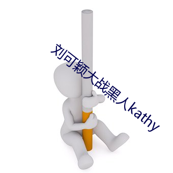 刘可颖大战黑(黑)人kathy