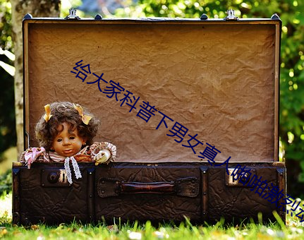 给大家科普下男女真人啪啪激烈动态图