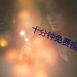 十分钟免(免)费视频观看(看)在线