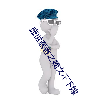 盛世医香之嫡女不下嫁 （举重若轻）