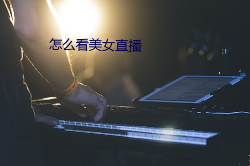 怎么(me)看(kàn)美女直播