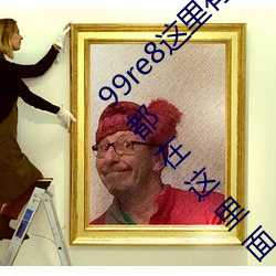 99re8这里有精品热视频版:海量的高颜值美女都在这里面 （七拼八凑）