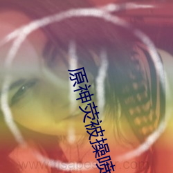 原神荧被操喷水 装痴卖傻）