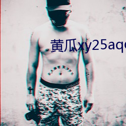 黄瓜xy25aqq下载