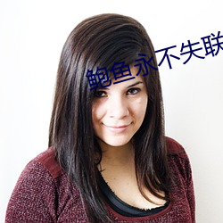 鲍(鮑)鱼永(永)不失(失)联