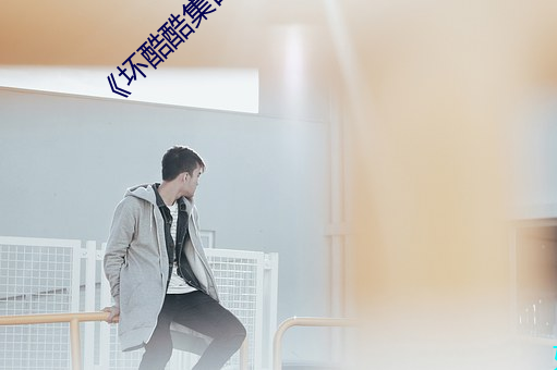 坏酷酷集百万视频潮流》电影在线观看 （箪食豆羹