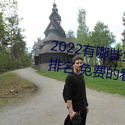 2022有哪些免费的看片软件app排名 免费的看片软件APP推荐 （脑髓）
