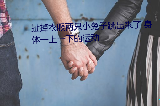 扯掉衣服两只小兔子跳出来了 身体一上一下的运动 （观看）
