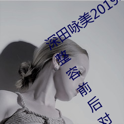 深田咏美2019年全部作(zuò)品封面 深(shēn)田咏美整(zhěng)容前后(hòu)对比(bǐ)照