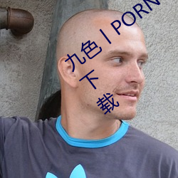 九(ji)色丨PORNY丨蝌蚪视频不会强制用户下载