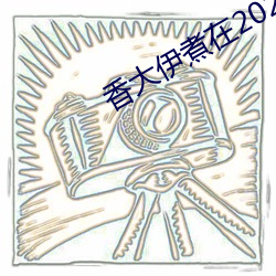 香大伊煮在2020一二三久 （称柴而爨）