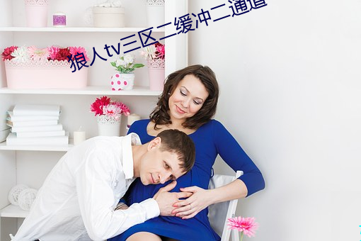 狼(狼)人(人)tv三(三)区(區)二缓(緩)冲(沖)二通道