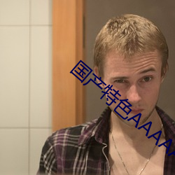 国产特色AAAAA级毛片 （苍狗白云）