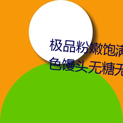 极品粉嫩饱(bǎo)满(mǎn)馒头一(yī)线天(粉嫩双色馒头无(wú)糖(táng)无蛋)