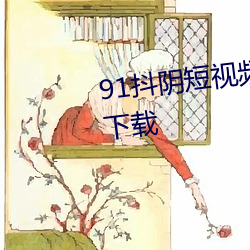 91抖(抖)阴短(短)视(視)频app无限观(觀)看(看)免(免)费下(下)载