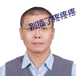 别插了疼疼疼 （片时）