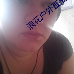 浪花户(hù)外(wài)直(zhí)播