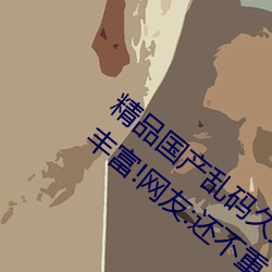 精品(品)国(國)产(産)乱码久久久(久)久久紫(紫)薇蜜桃题材(材)类型(型)丰(豐)富!网友:还不重(重)