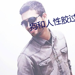 狗和(和)人性胶过(過)程猛虎直(直)播