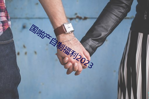 国(guó)啪产自制福利2023