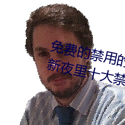 免费(fèi)的禁用的app哪款火?分享(xiǎng)最新夜里十大禁(jìn)用(yòng)app排行榜