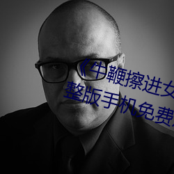《牛鞭擦進女人下身視頻》電影完整版手機免費觀看