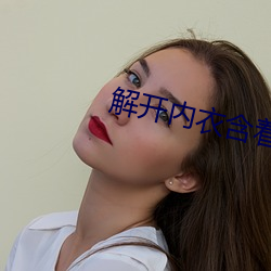 解开内衣含着她的柔软