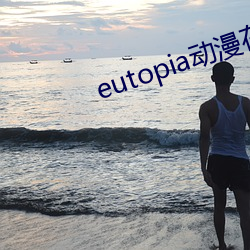 eutopia动漫在线观看第 剪贴）