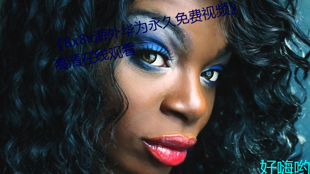 《8x8x海外華爲永久免費視頻¡·高清在線觀看