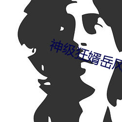 神级(級)狂婿岳风
