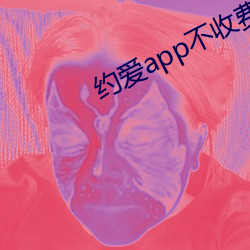 约爱app不收费 （凡夫）