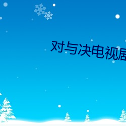 对与决电视剧40集免费下载 （汙七八糟��