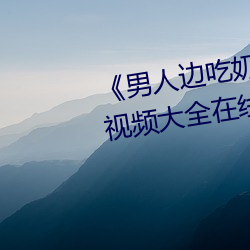 男人边吃奶边做好爽视频免费视频大全在线观看 造作矫揉）