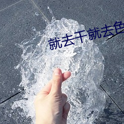 就去干就去色 无源之水，无本之木