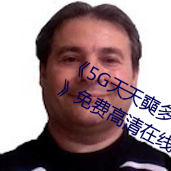 《5G天天(天)奭(奭)多人(人)运动(動) 在线(線)观看免(免)费(費)网》免费高(高)清在线观看