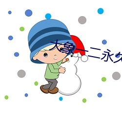 大(dà)象一二(èr)永久2022